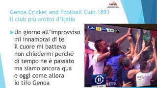 Genoa Cricket and Football Club 1893
Il club più antico d’Italia
Un giorno all’improvviso
mi innamorai di te
il cuore mi ...