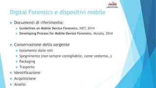 Digital Forensics e dispositivi mobile
 Documenti di riferimento:
 Guidelines on Mobile Device Forensics, NIST, 2014
 D...