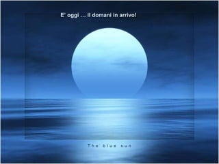 E’ oggi … il domani in arrivo! 