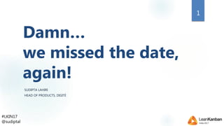 #LKIN17
@sudiptal
Damn…
we missed the date,
again!
SUDIPTA LAHIRI
HEAD OF PRODUCTS, DIGITÉ
1
 