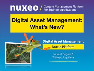 Content Management Platform
For Business Applications/
Digital Asset Management
Nuxeo Platform
Laurent Doguin &
Thibaud Arguillere
Digital Asset Management:
What’s New?
 