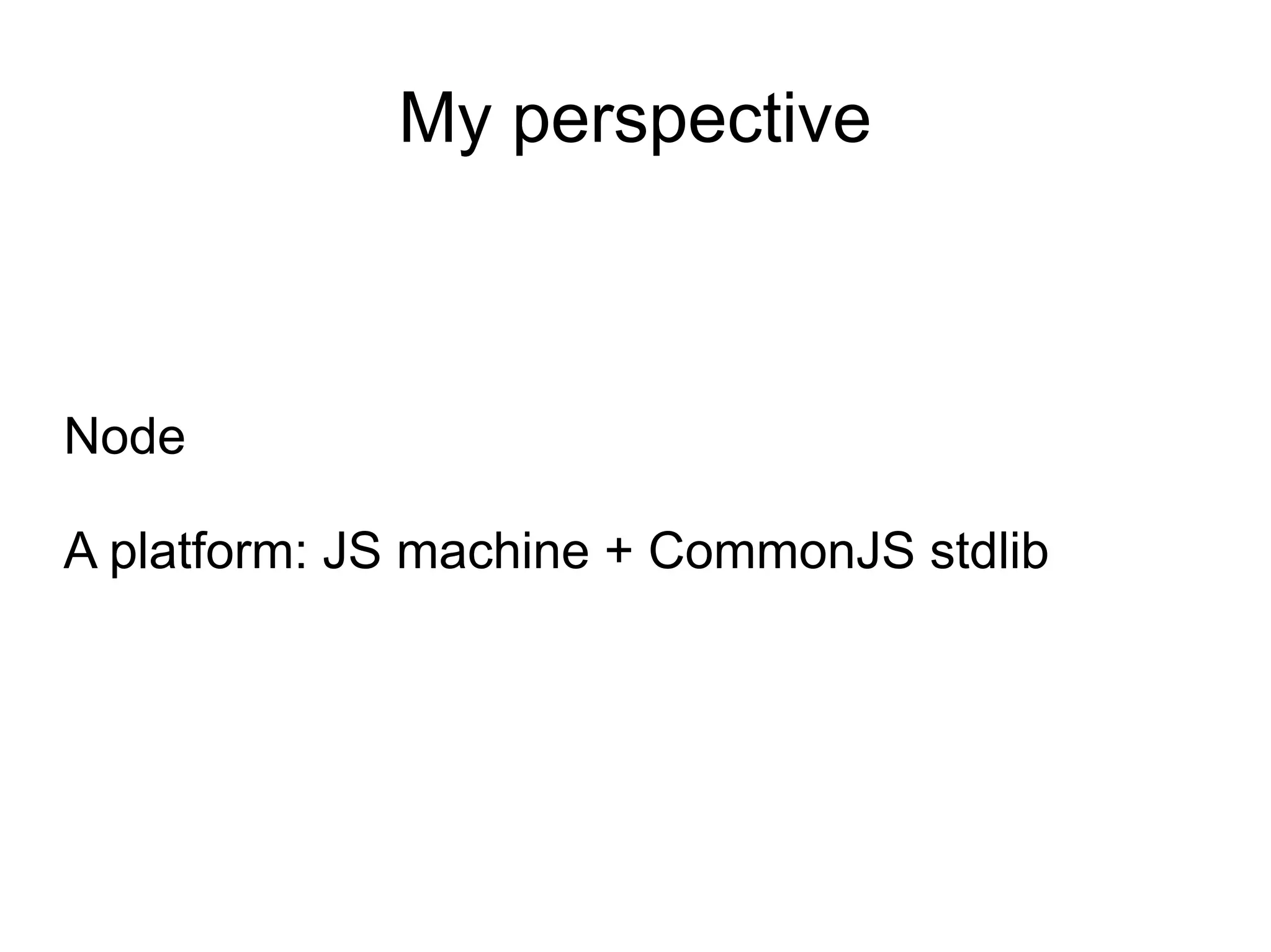 My perspective



Node

A platform: JS machine + CommonJS stdlib
 