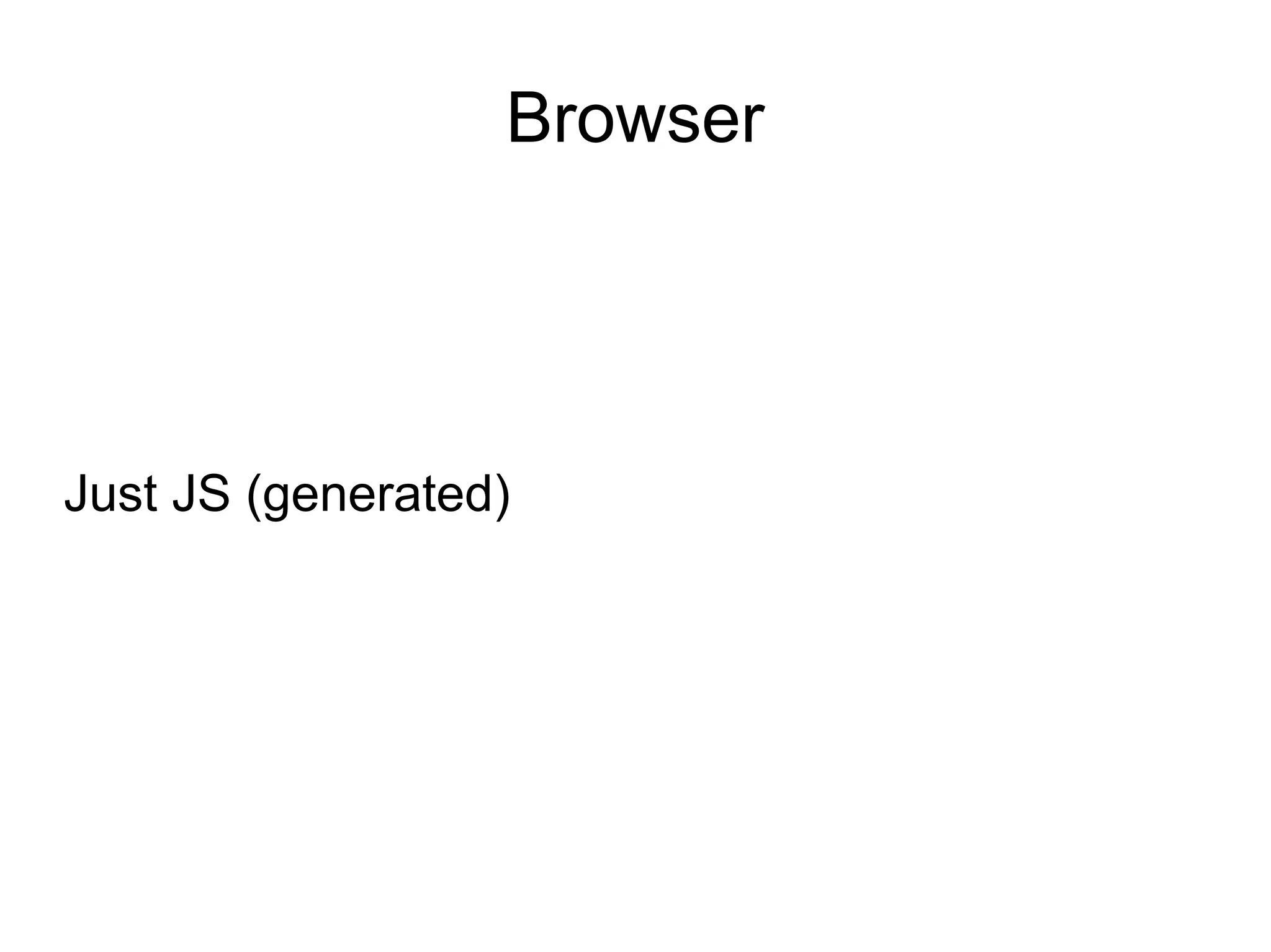 Browser




Just JS (generated)
 