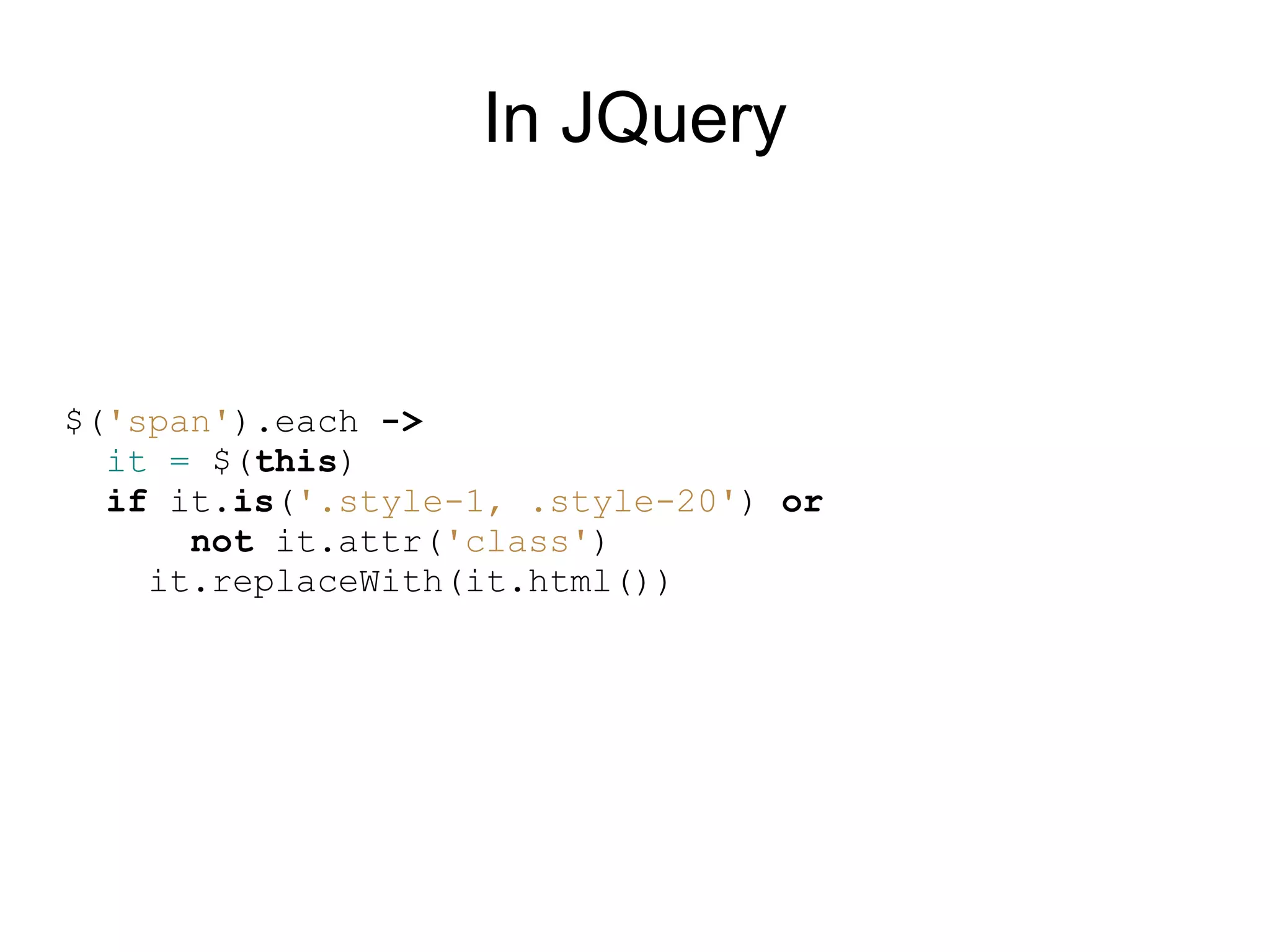 In JQuery



$(&#x27;span&#x27;).each -&gt;
  it = $(this)
  if it.is(&#x27;.style-1, .style-20&#x27;) or
      not it.attr(&#x27;class&#x27;)
    it.replaceWith(it.html())
 