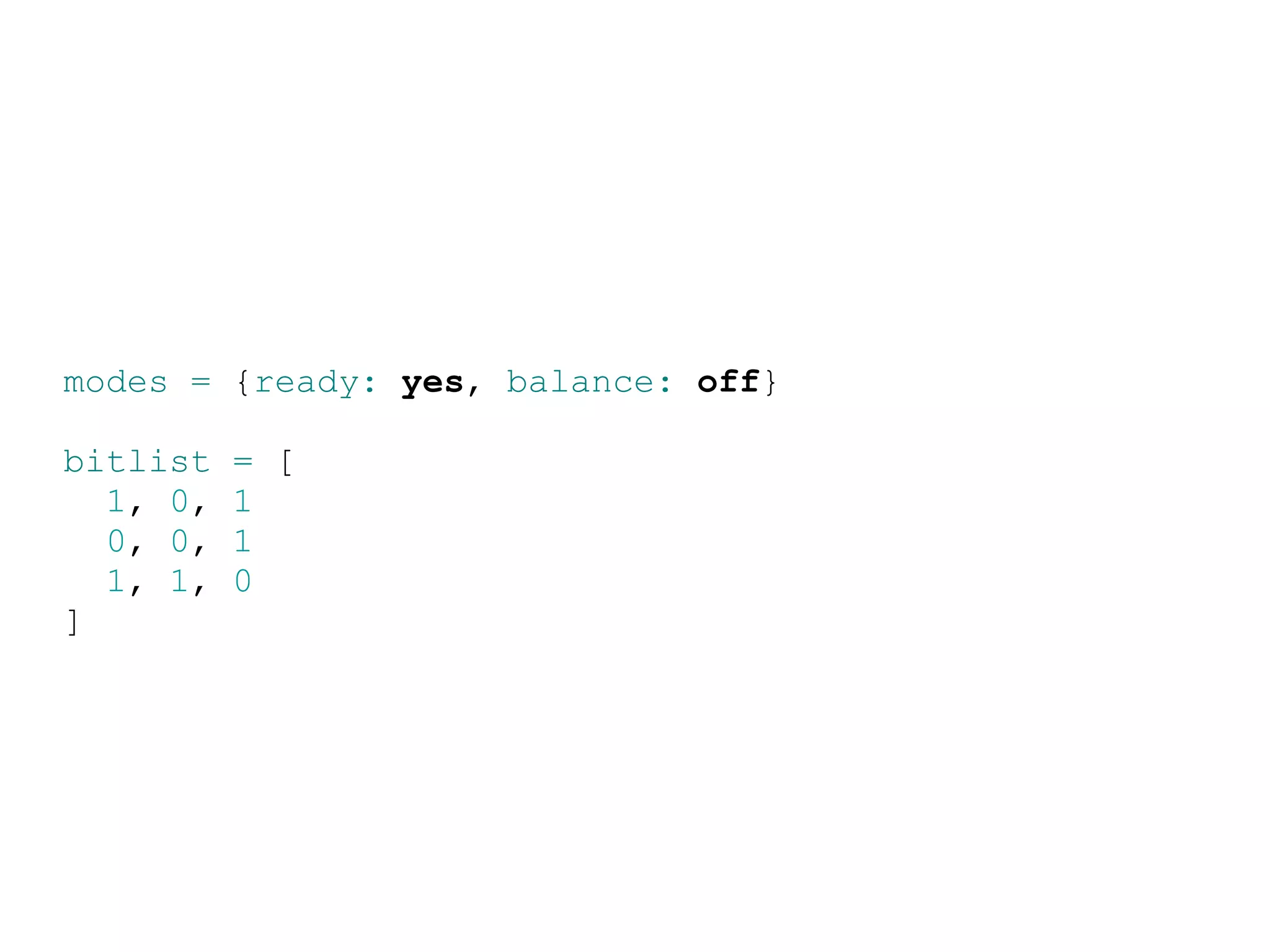 modes = {ready: yes, balance: off}

bitlist   = [
  1, 0,   1
  0, 0,   1
  1, 1,   0
]
 