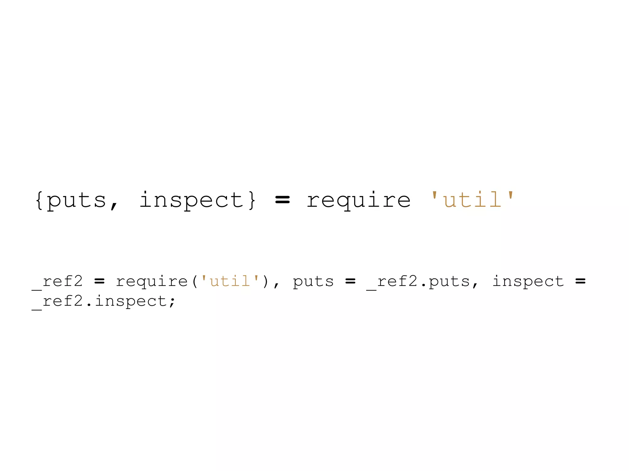 {puts, inspect} = require &#x27;util&#x27;


_ref2 = require(&#x27;util&#x27;), puts = _ref2.puts, inspect =
_ref2.inspect;
 