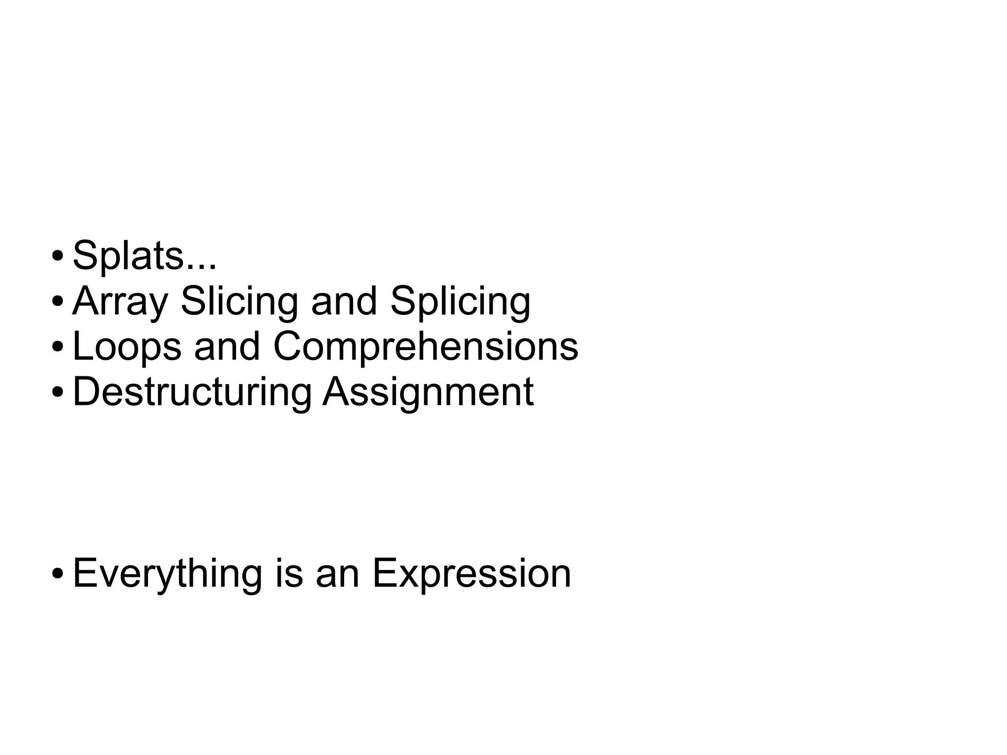 ● Splats...
● Array Slicing and Splicing

● Loops and Comprehensions

● Destructuring Assignment




●   Everything is an Expression
 