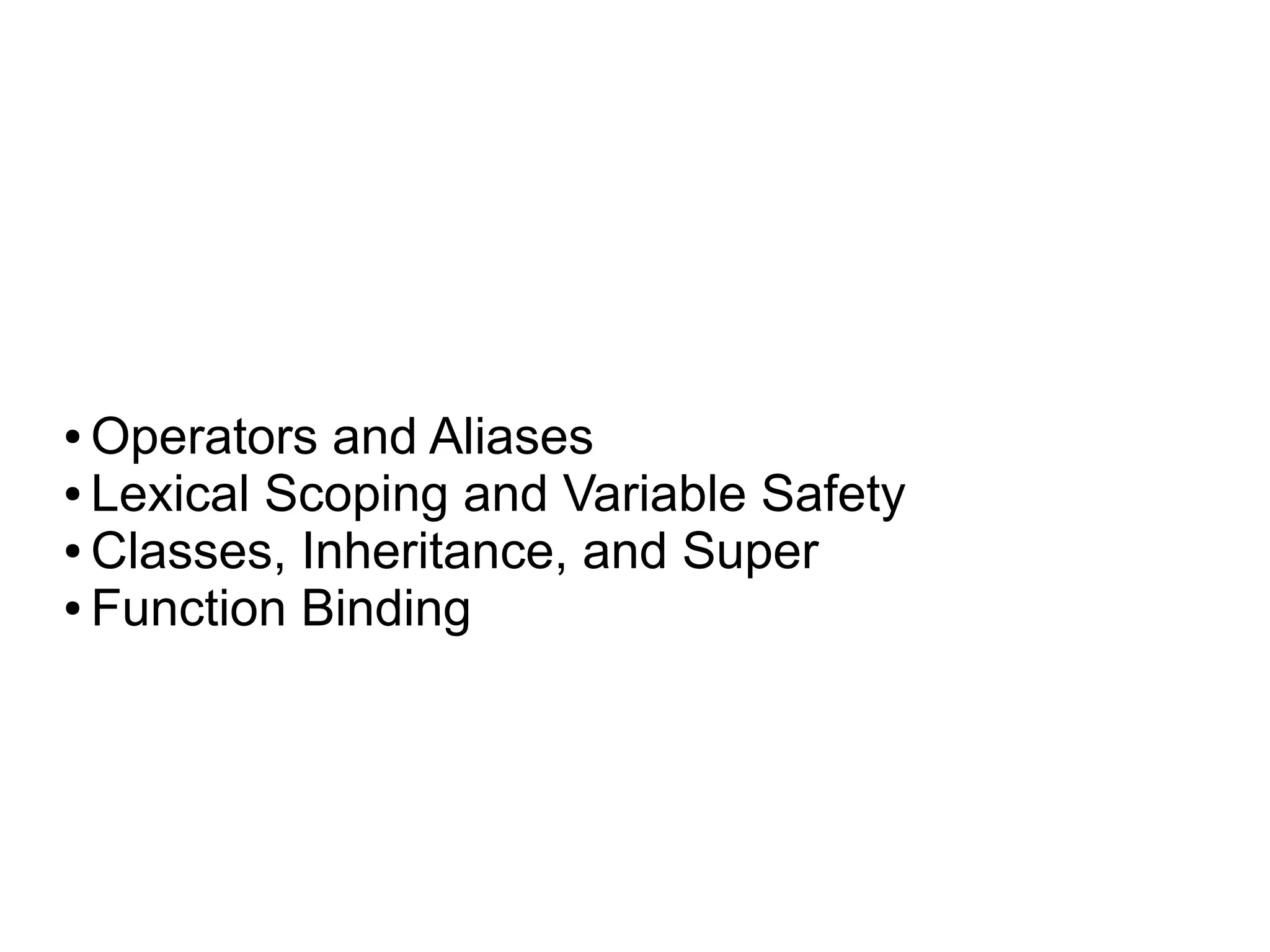 ● Operators and Aliases
● Lexical Scoping and Variable Safety

● Classes, Inheritance, and Super

● Function Binding
 