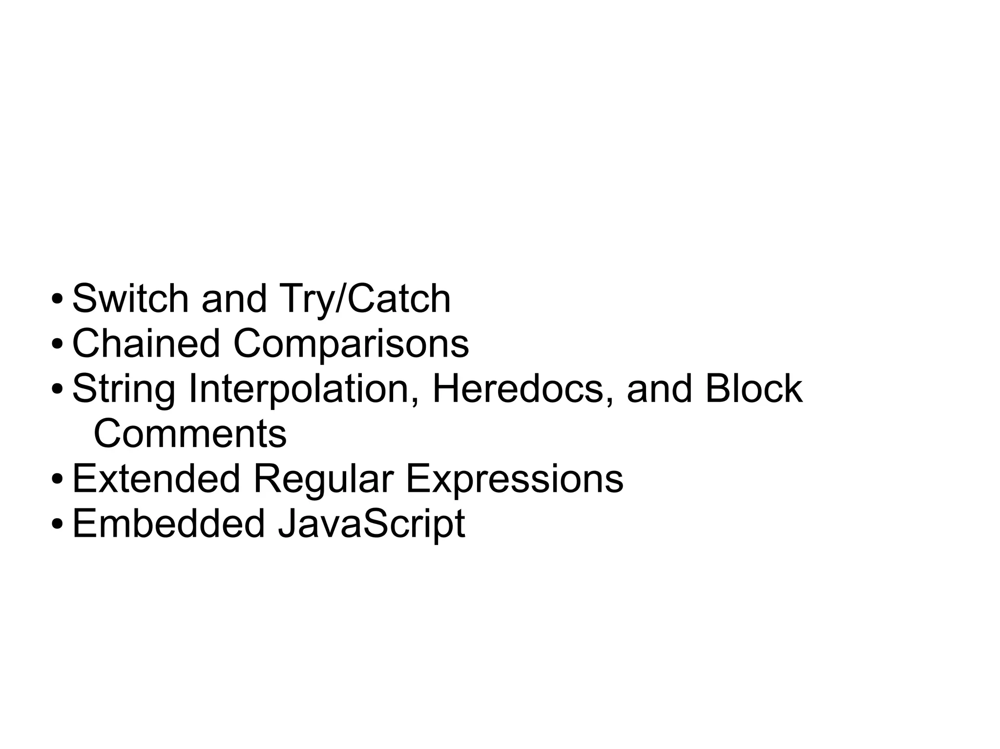 ● Switch and Try/Catch
● Chained Comparisons

● String Interpolation, Heredocs, and Block

   Comments
● Extended Regular Expressions

● Embedded JavaScript
 