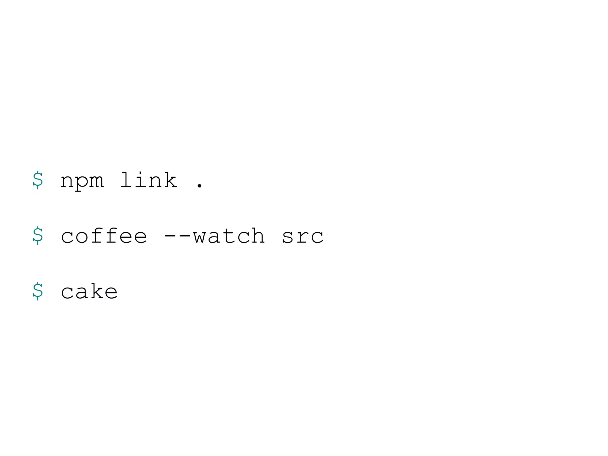 $ npm link .

$ coffee --watch src

$ cake
 