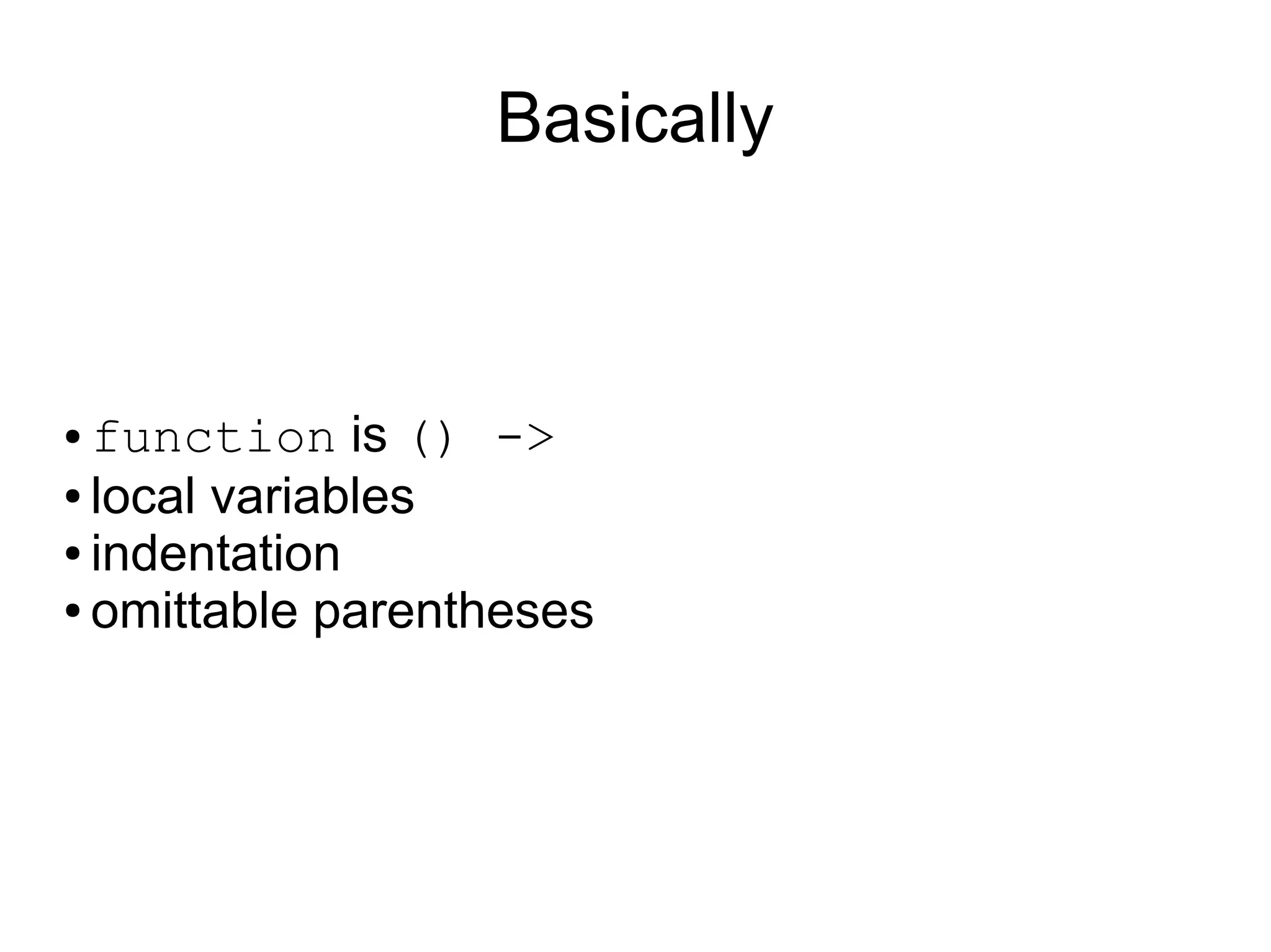Basically



● function is () -&gt;
● local variables

● indentation

● omittable parentheses
 
