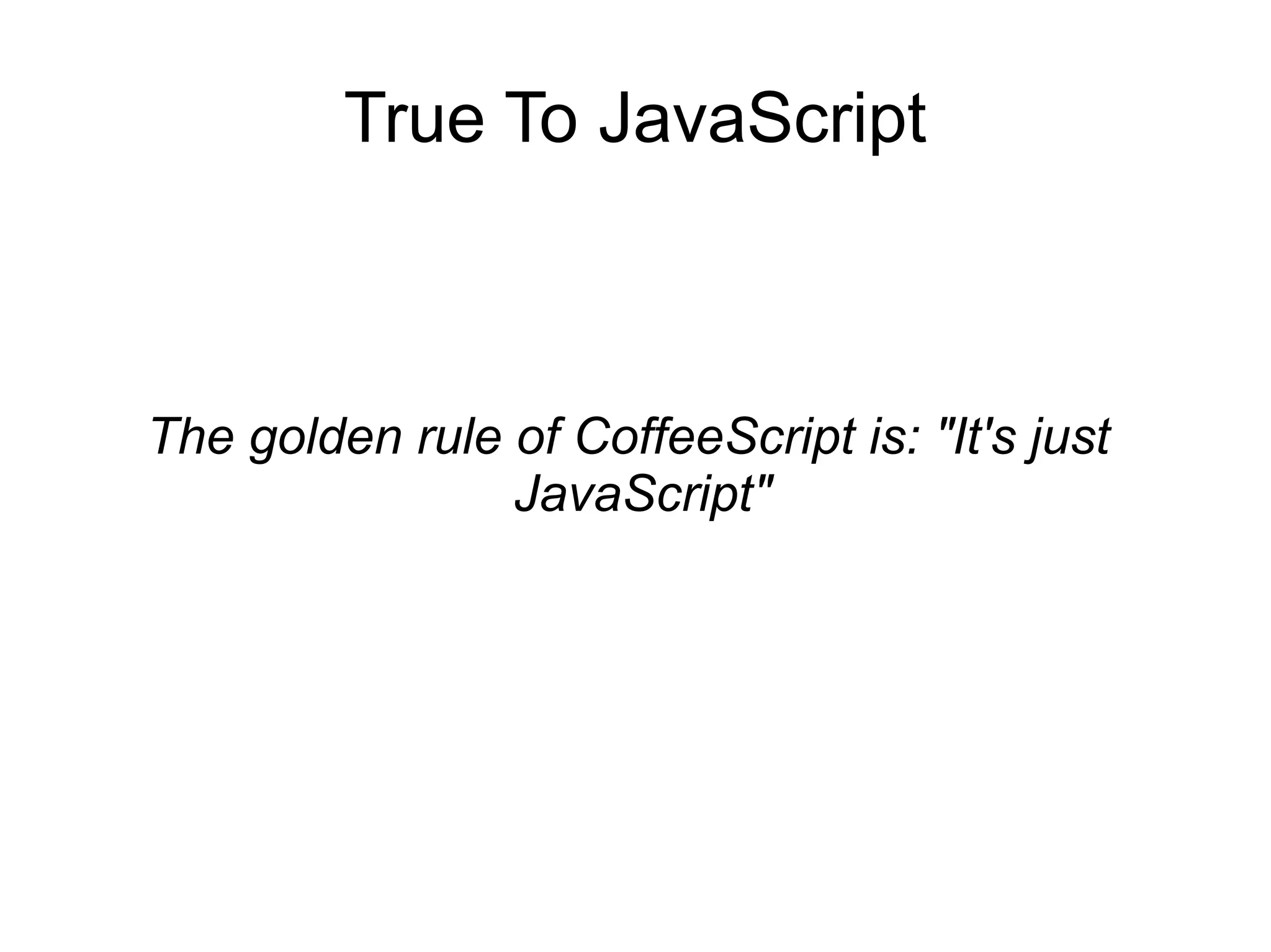 True To JavaScript



The golden rule of CoffeeScript is: &quot;It&#x27;s just
                JavaScript&quot;
 