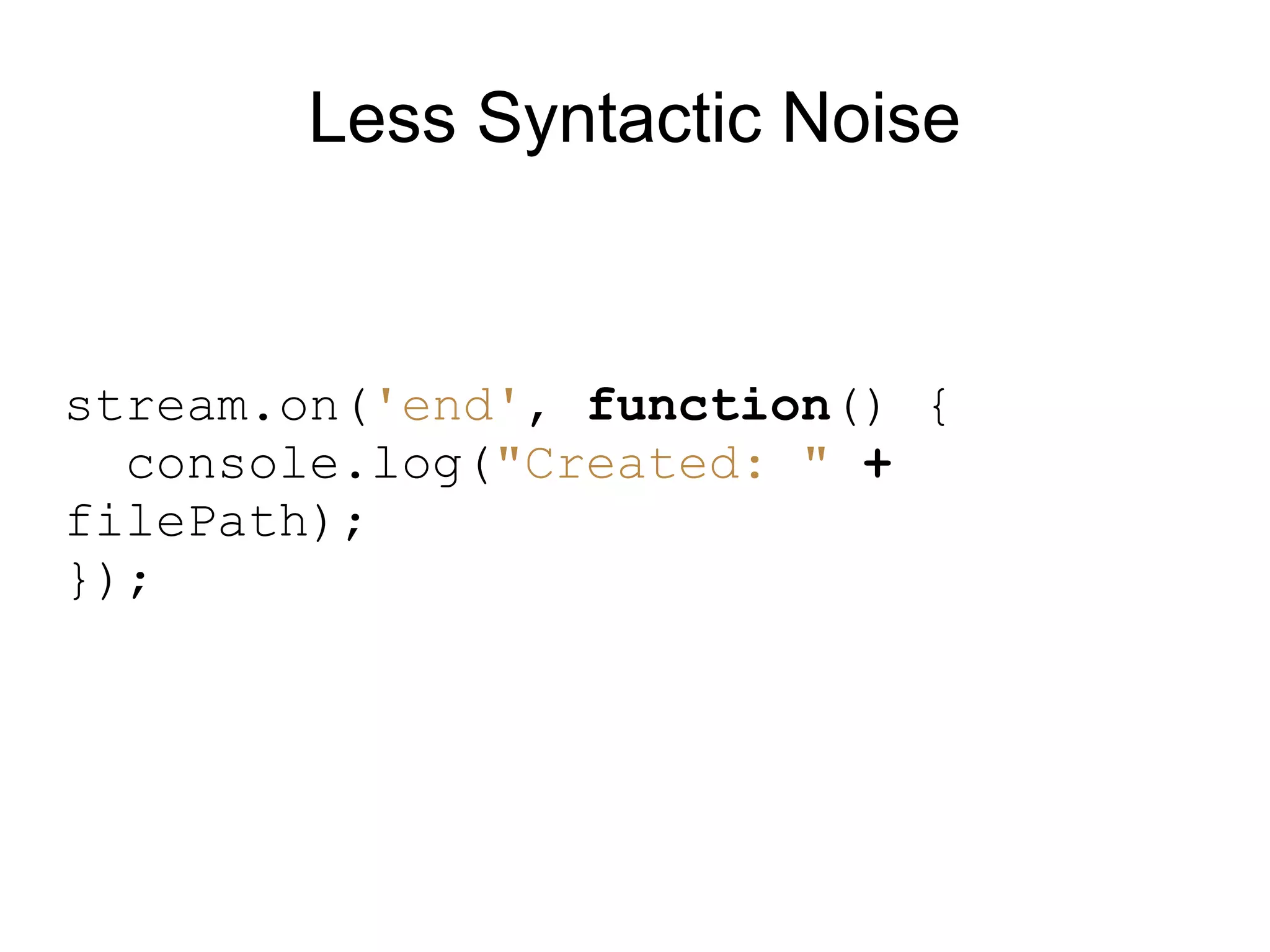 Less Syntactic Noise


stream.on(&#x27;end&#x27;, function() {
  console.log(&quot;Created: &quot; +
filePath);
});
 