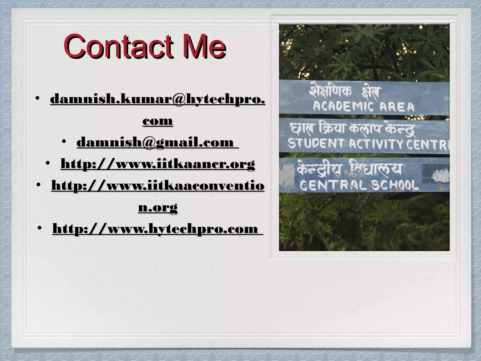 Contact Me
• damnish.kumar@hytechpro.
com
• damnish@gmail.com
• http://www.iitkaancr.org
• http://www.iitkaaconventio
n.org
• http://www.hytechpro.com

 