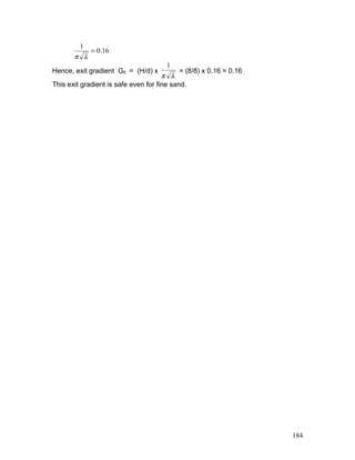 16
.
0
1
=
λ
π
Hence, exit gradient GE = (H/d) x
λ
π
1
= (8/8) x 0.16 = 0.16
This exit gradient is safe even for fine sand.
184
 