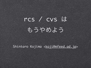 rcs / cvs は
       もうやめよう

Shintaro Kojima <koji@mfeed.ad.jp>
 