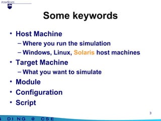 Some keywords Host Machine Where you run the simulation Windows, Linux,  Solaris  host machines Target Machine What you want to simulate Module Configuration Script 