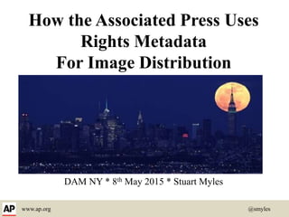 www.ap.org @smyles
How the Associated Press Uses
Rights Metadata
For Image Distribution
DAM NY * 8th May 2015 * Stuart Myles
 