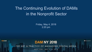 The Continuing Evolution of DAMs
in the Nonprofit Sector
Friday, May 4, 2018
2:20 pm
 