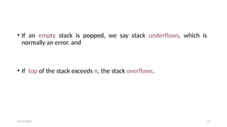 • If an empty stack is popped, we say stack underflows, which is
normally an error. and
• If top of the stack exceeds n, the stack overflows.
09/10/2024 24
 