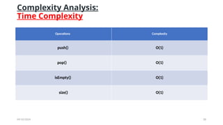 09/10/2024 28
Complexity Analysis:
Time Complexity
Operations Complexity
push() O(1)
pop() O(1)
isEmpty() O(1)
size() O(1)
 