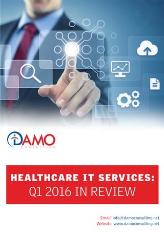 HEALTHCARE IT SERVICES:
Q1 2016 IN REVIEW
Email: info@damoconsulting.net
Website: www.damoconsulting.net
 