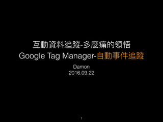 互動資料追蹤-多麼痛的領悟
Google Tag Manager-⾃自動事件追蹤
Damon
2016.09.22
1
 
