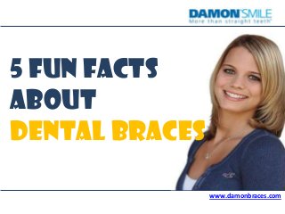 5 Fun Facts
About
Dental Braces
www.damonbraces.com

 