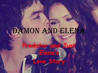 Damon and Elena
  Predator and Just
       Elena’s
     Love Story
 