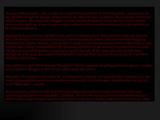 But none of those fights - not even the one to pull Stefan back from the brink of suicide - compares to the way that she's fought for Damon. At least not for me. When it comes to Damon, Elena operates on instinct and on emotion. The reason she struggles so much with her feelings for him is that her mind is always racing to play catch up; always trying to explain and rationalize something that goes beyond explanation, beyond rationalization. Fighting for Damon is hard. He fights back and he is ruthless with it. When he feels emotional, when he feels threatened, it's very easy for him to go to drastic lengths to deflect. JNSI (Jeremy Neck Snapping Incident) case in point. But how many people do you know who having watched their brother fall in a dead heap in front of them, would still have the presence of mind to see the tortured man behind the monster who in a moment of desperation wanted to be hated? Through all the anger, through all of the hurt, through all of the grief, she couldn't blind herself to him and that's because she knew  who  he was before she knew  what  he was.. She might have spent three episodes "hating him" but first instincts are telling and hers is always - whether she accepts it or struggles with it - to see what's under the surface. Remember the vampire we first met? He was dangerous and cocky and unpredictable. Unstable even. He toyed with people because it was fun and because he could. He killed without hesitation but not without - as we'd later learn - remorse.  He was closed up and closed off. Until he realized that someone had actually noticed one of his rare lightening quick flashes of vulnerability. Suddenly, the  man  who spent a century and a half becoming a cold blooded vampire found himself on the road to a redemption that he's still not even sure he can attain.  