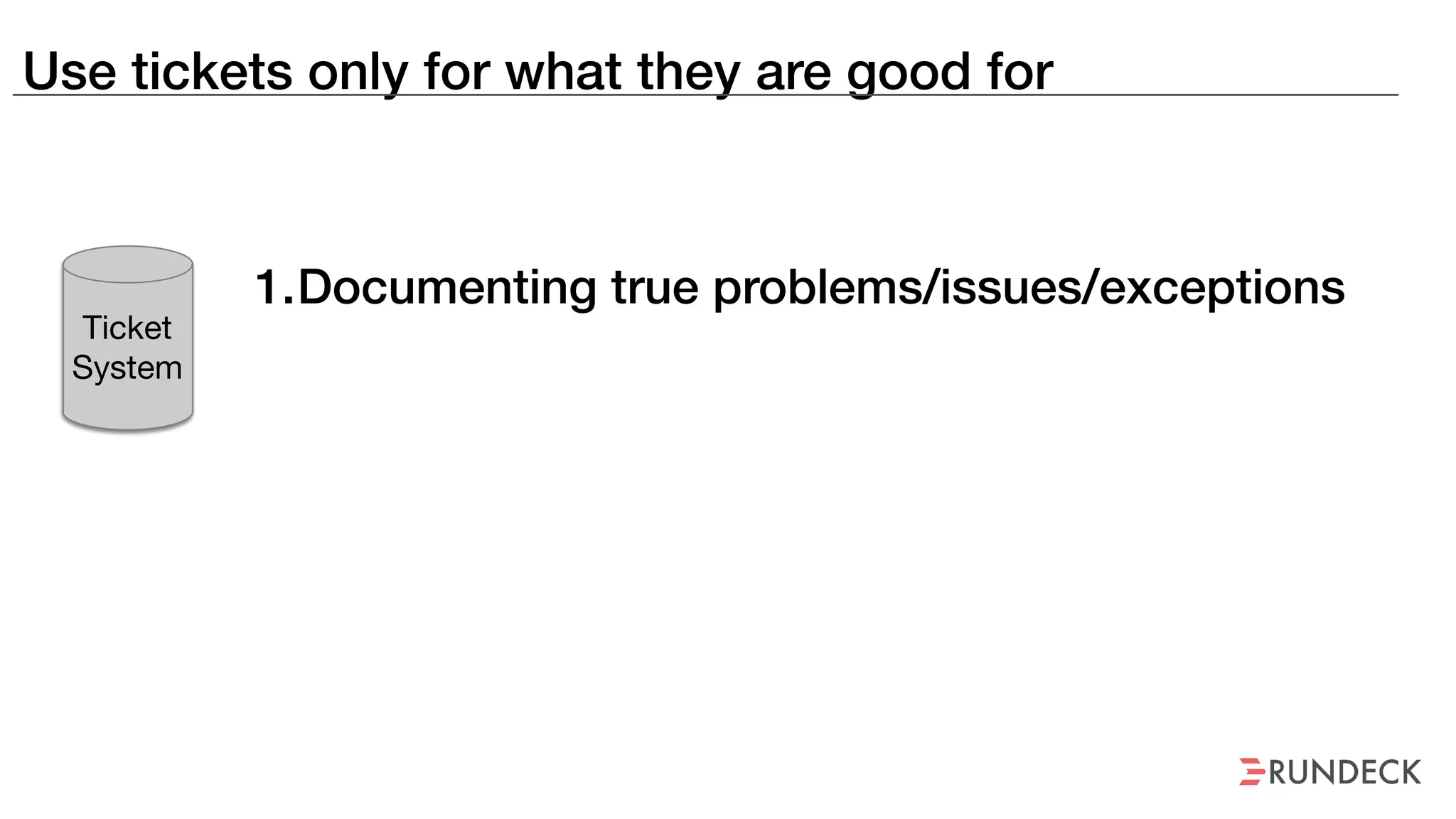 Use tickets only for what they are good for
1.Documenting true problems/issues/exceptions
Ticket
System
 