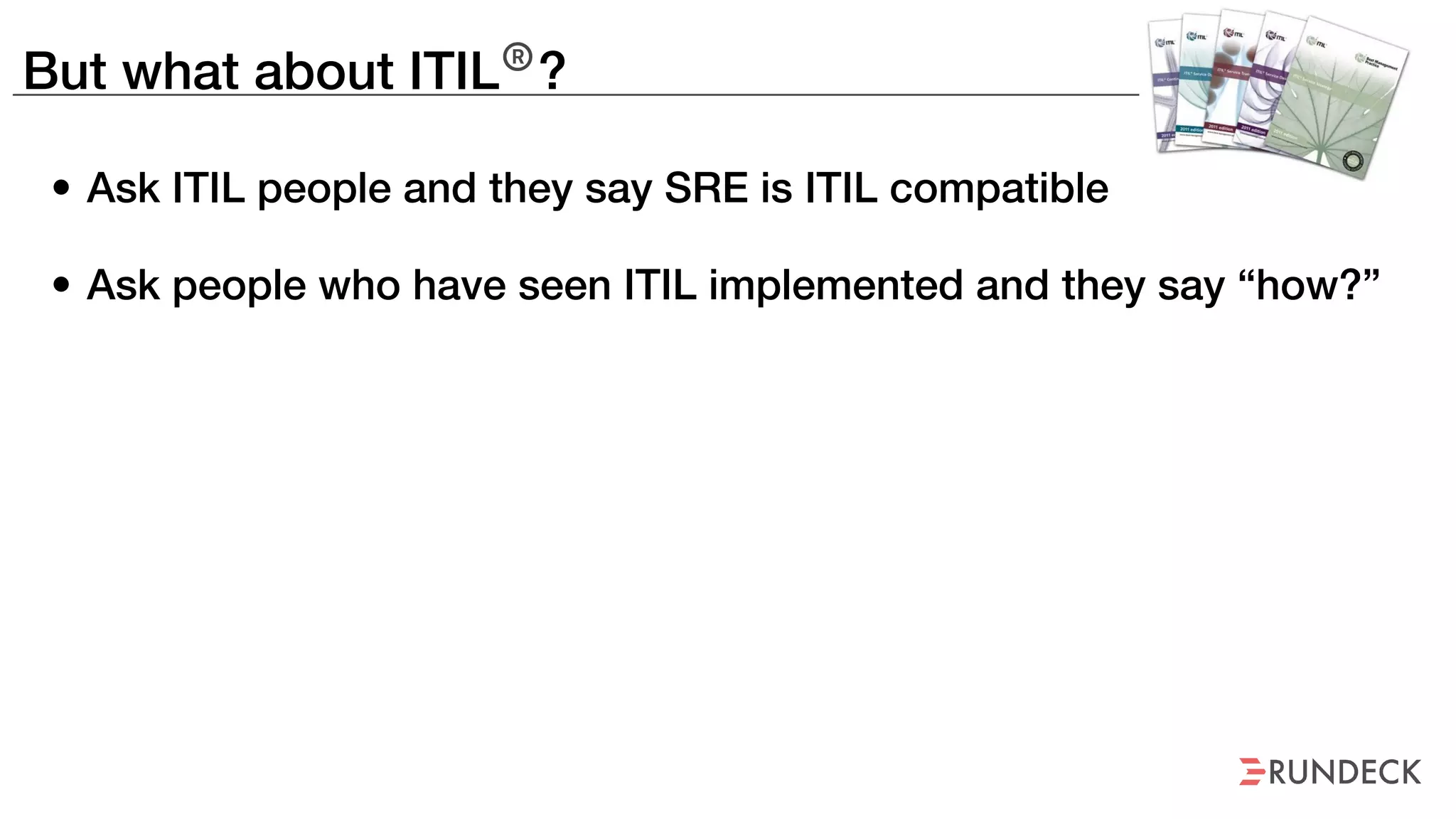 But what about ITIL®
?
• Ask ITIL people and they say SRE is ITIL compatible
• Ask people who have seen ITIL implemented and they say “how?”
 