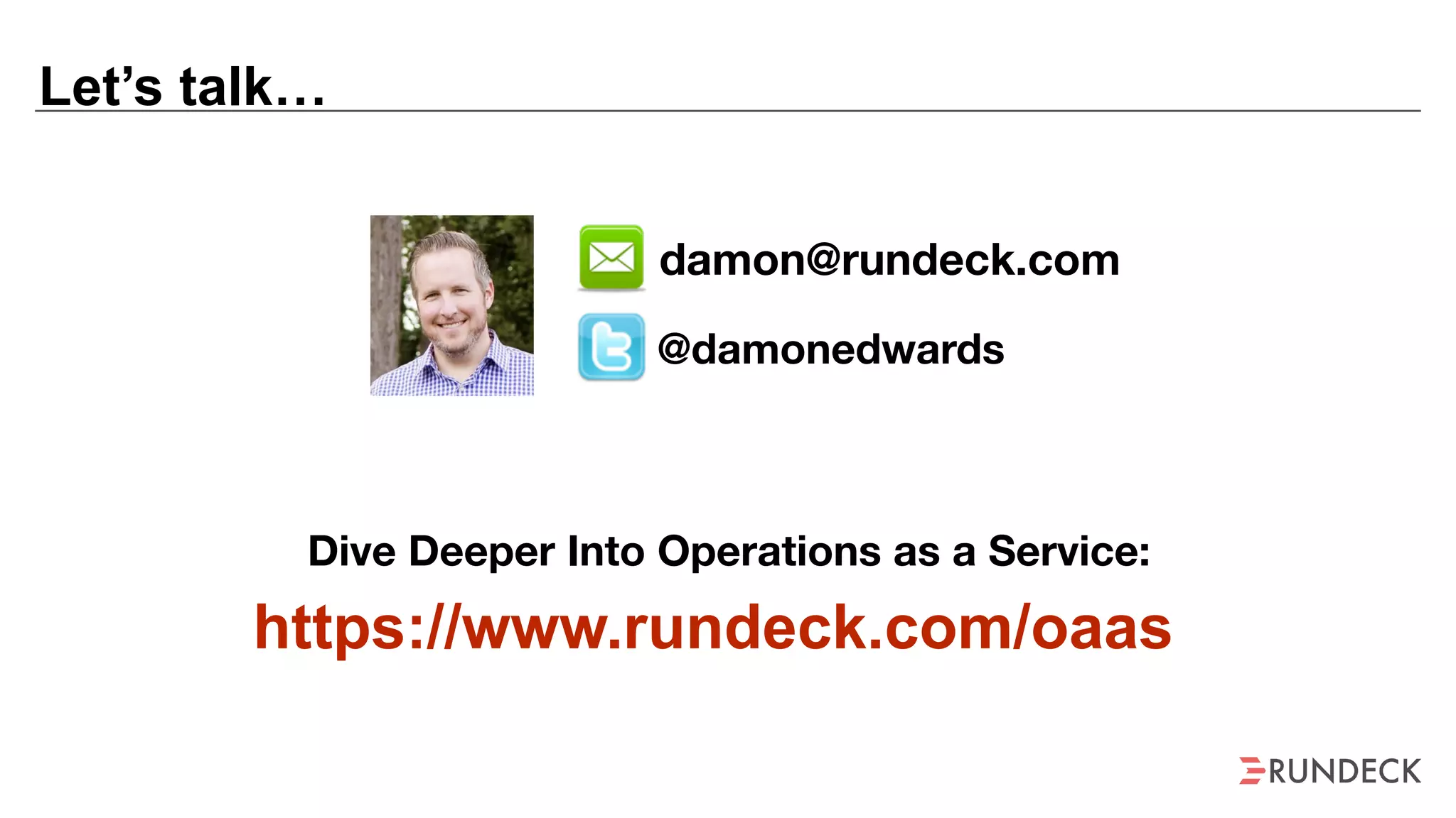 Let’s talk…
@damonedwards
damon@rundeck.com
https://www.rundeck.com/oaas
Dive Deeper Into Operations as a Service:
 