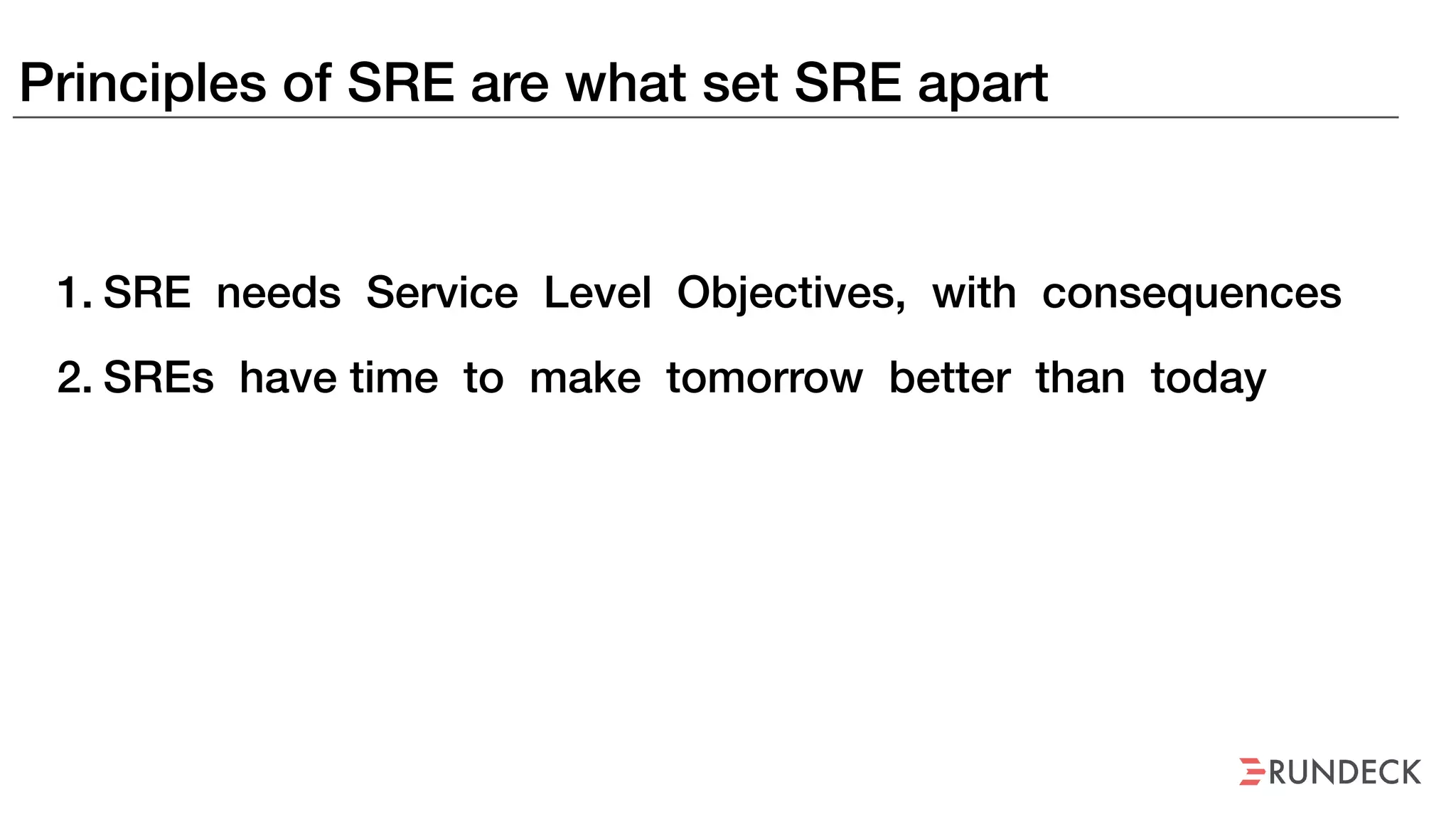 Principles of SRE are what set SRE apart
1. SRE needs Service Level Objectives, with consequences
2. SREs have time to make tomorrow better than today
 