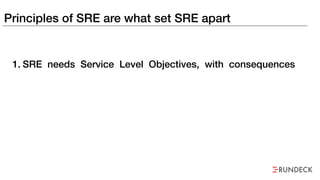 Principles of SRE are what set SRE apart
1. SRE needs Service Level Objectives, with consequences
 