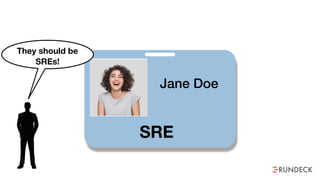 Jane Doe
SRE
They should be
SREs!
 