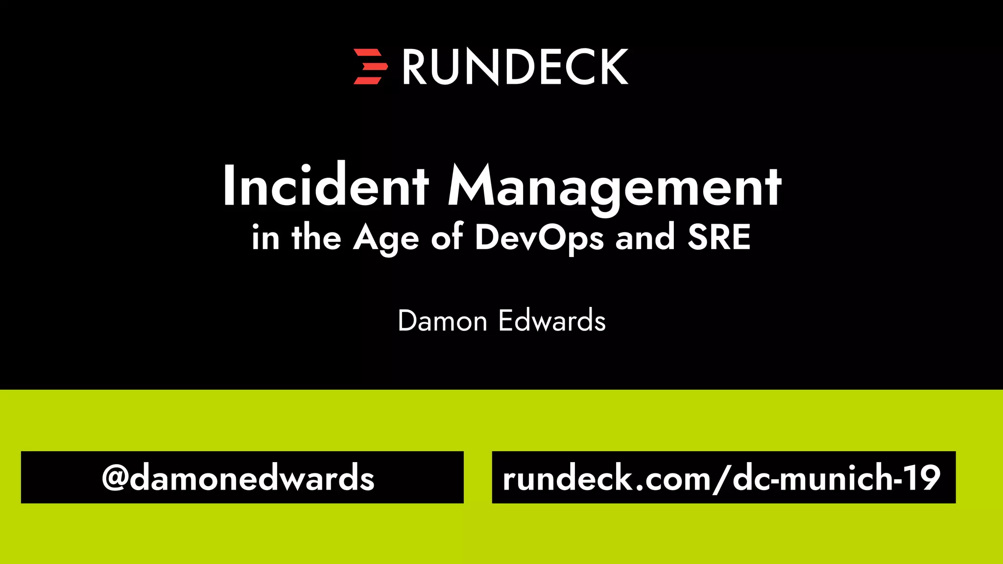 Incident Management
in the Age of DevOps and SRE
@damonedwards rundeck.com/dc-munich-19
Damon Edwards
 