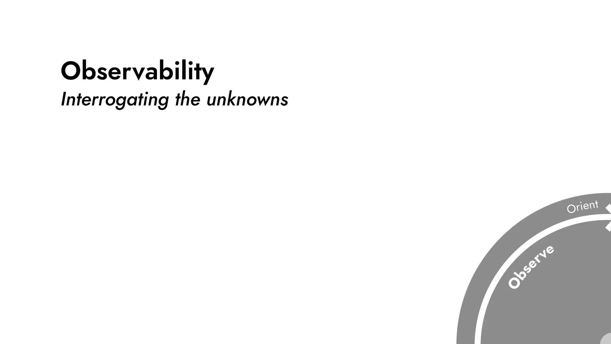Observability
Interrogating the unknowns
 