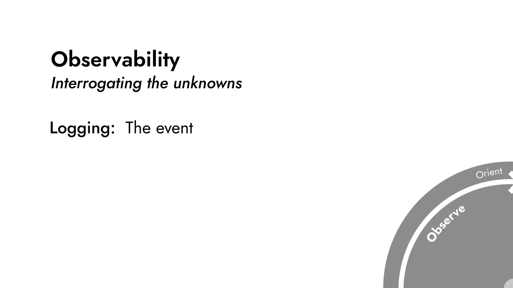 Observability
Interrogating the unknowns
Logging: The event
 