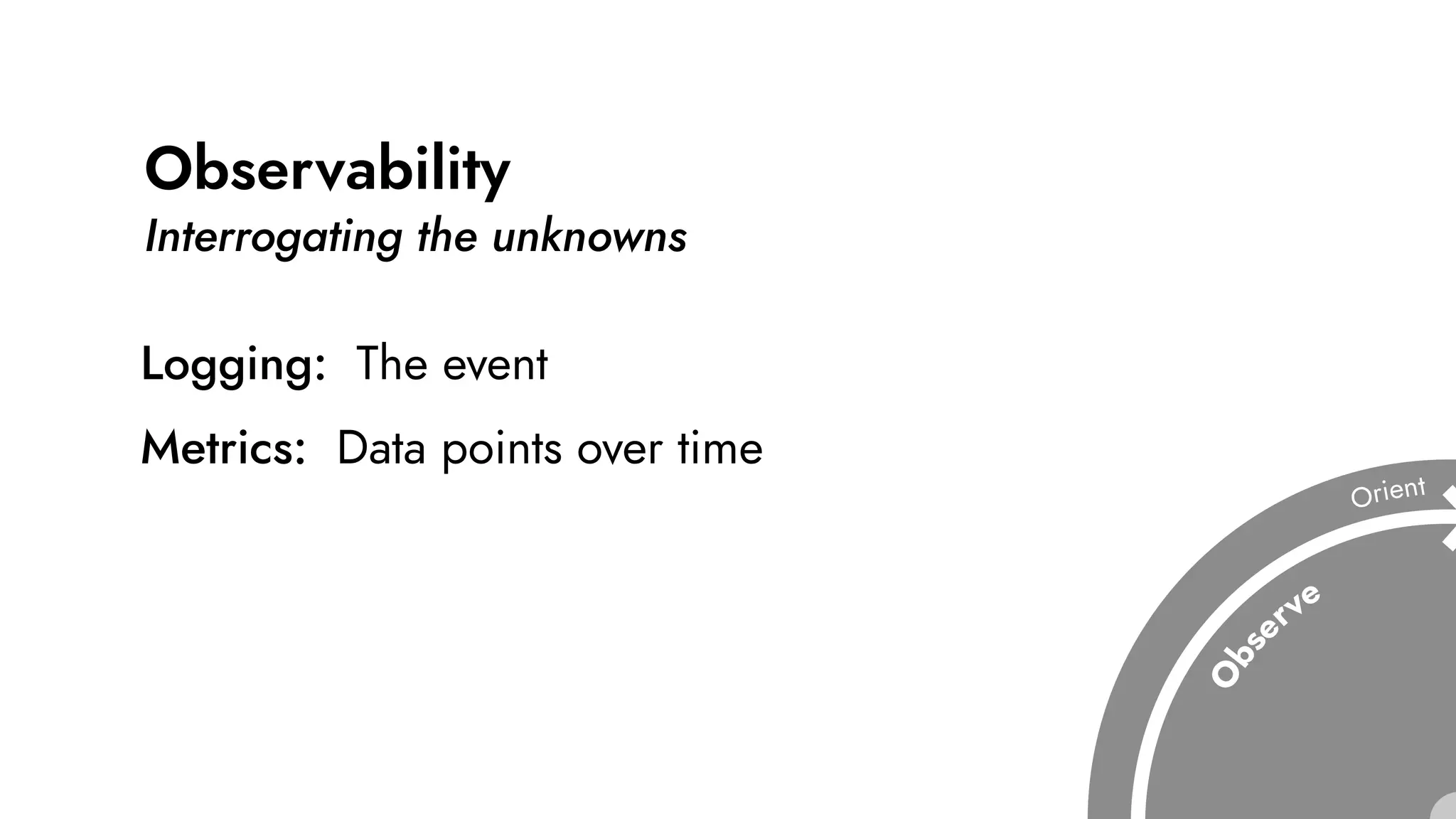 Observability
Interrogating the unknowns
Logging: The event
Metrics: Data points over time
 