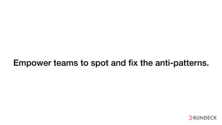 Empower teams to spot and fix the anti-patterns.
 