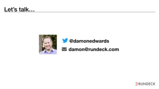 Let’s talk…
@damonedwards
damon@rundeck.com
 