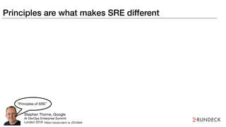 Principles are what makes SRE different
Stephen Thorne, Google

At DevOps Enterprise Summit

London 2018
“Principles of SRE”
https://youtu.be/c-w_GYvi0eA
 