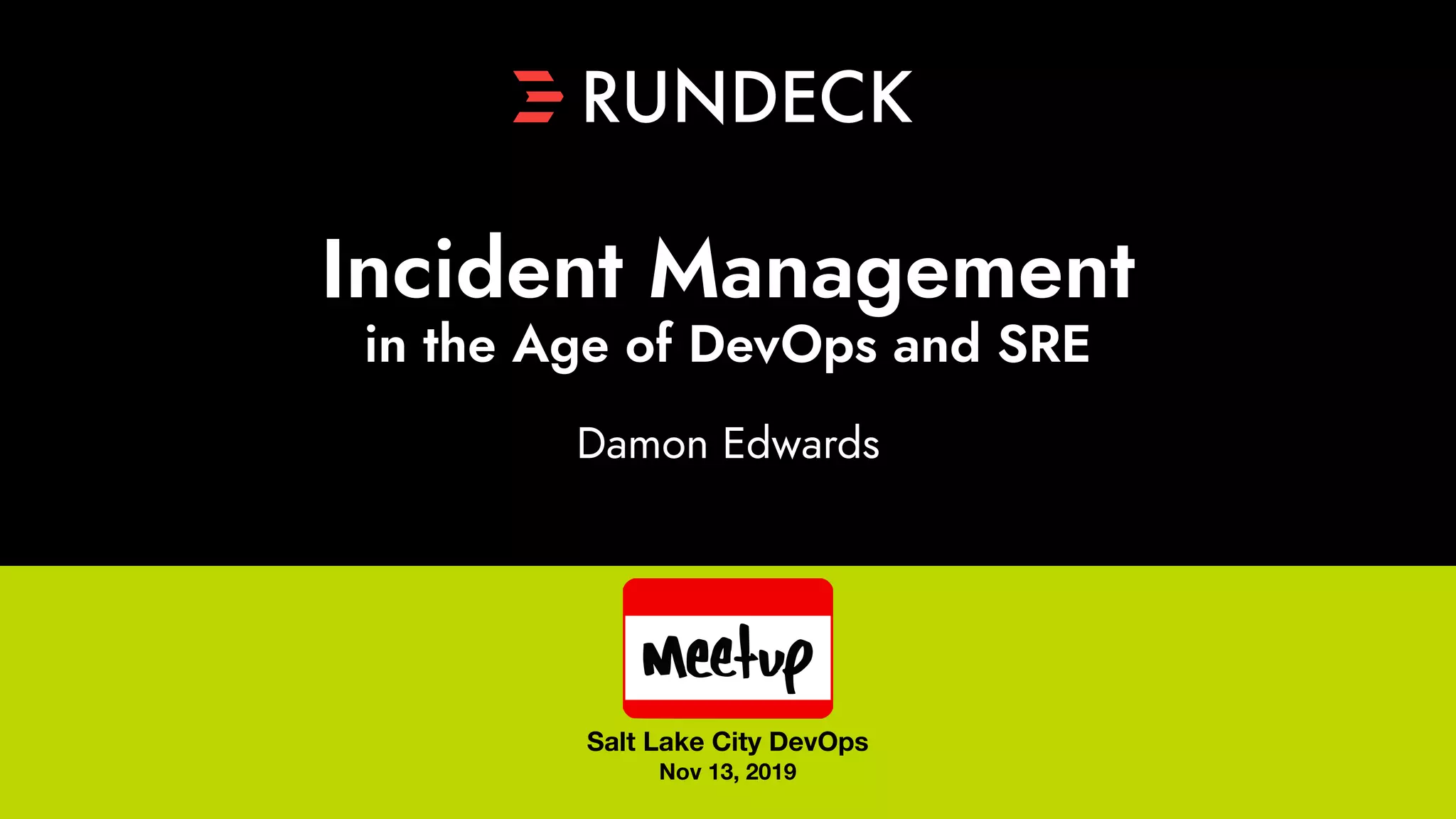 Damon Edwards
Incident Management
in the Age of DevOps and SRE
Salt Lake City DevOps
Nov 13, 2019
 