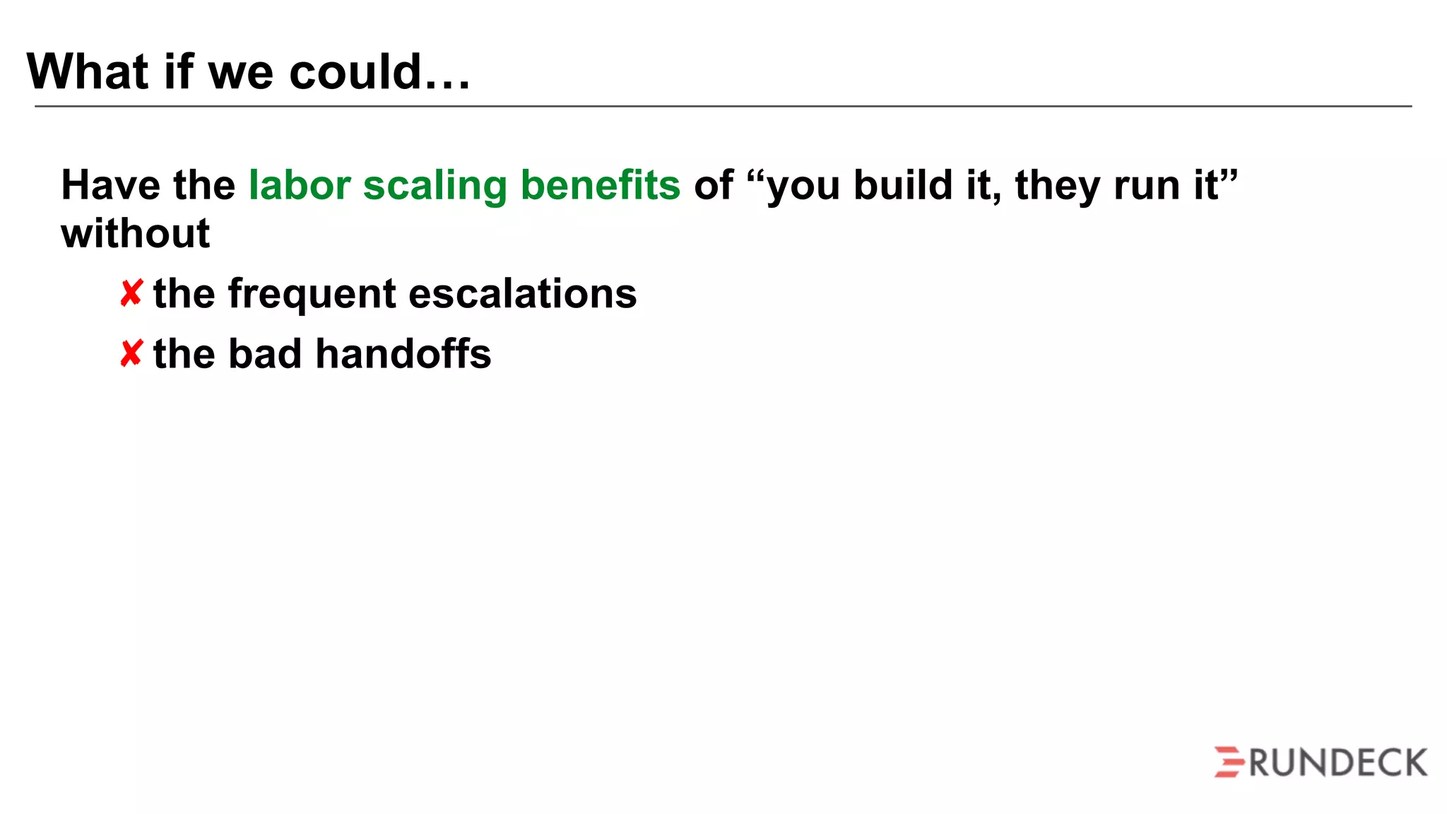 Have the labor scaling benefits of “you build it, they run it”
without
the frequent escalations
the bad handoffs
What if we could…
 