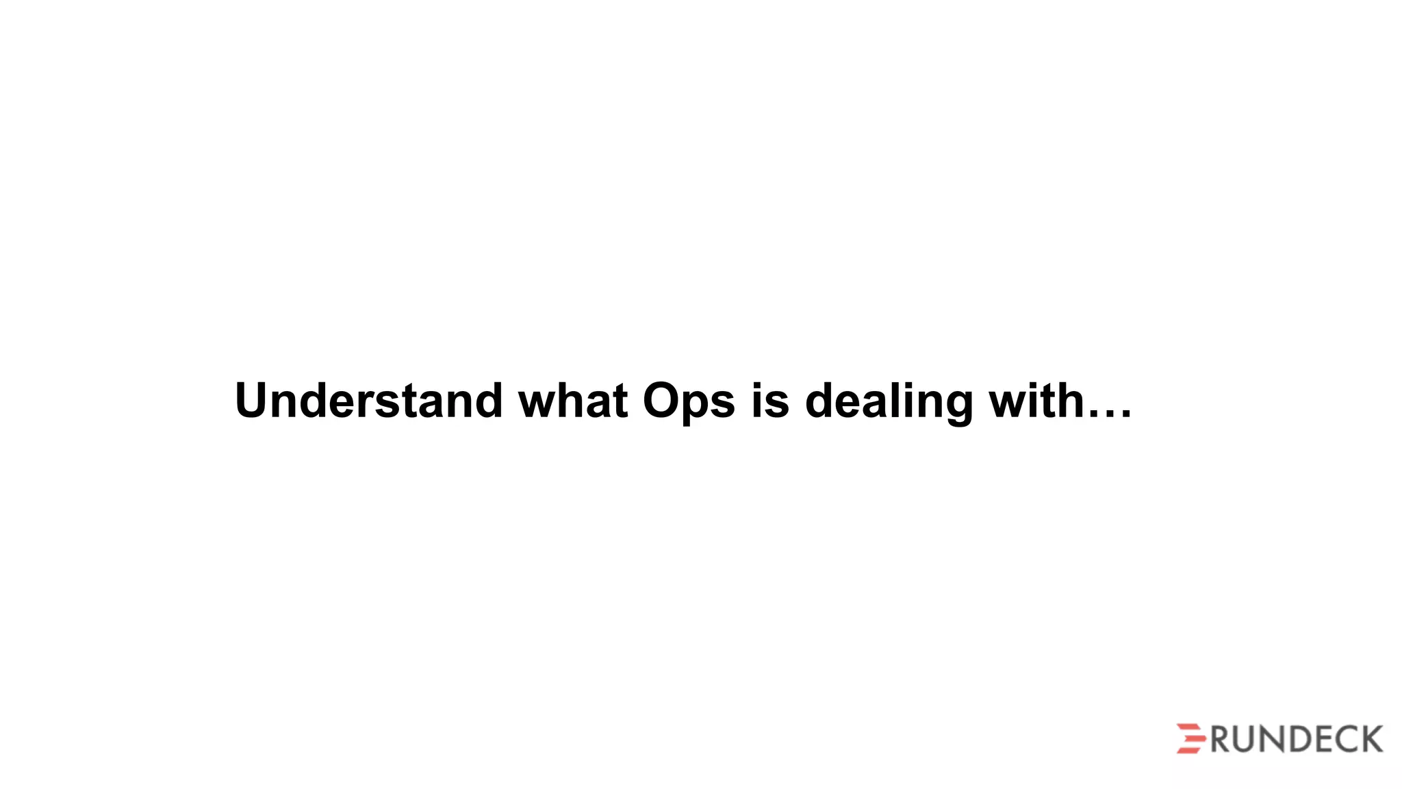 Understand what Ops is dealing with…
 