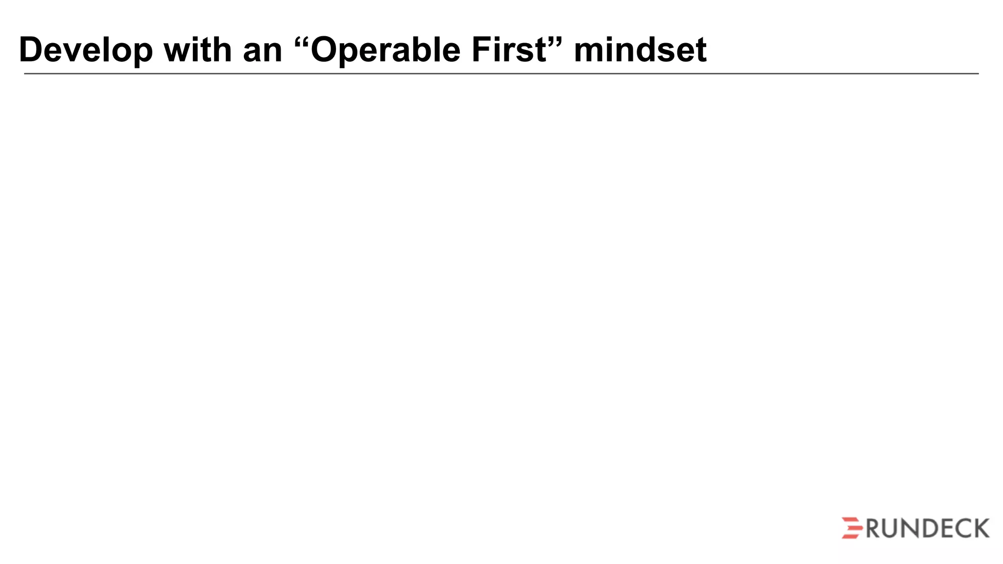 Develop with an “Operable First” mindset
 