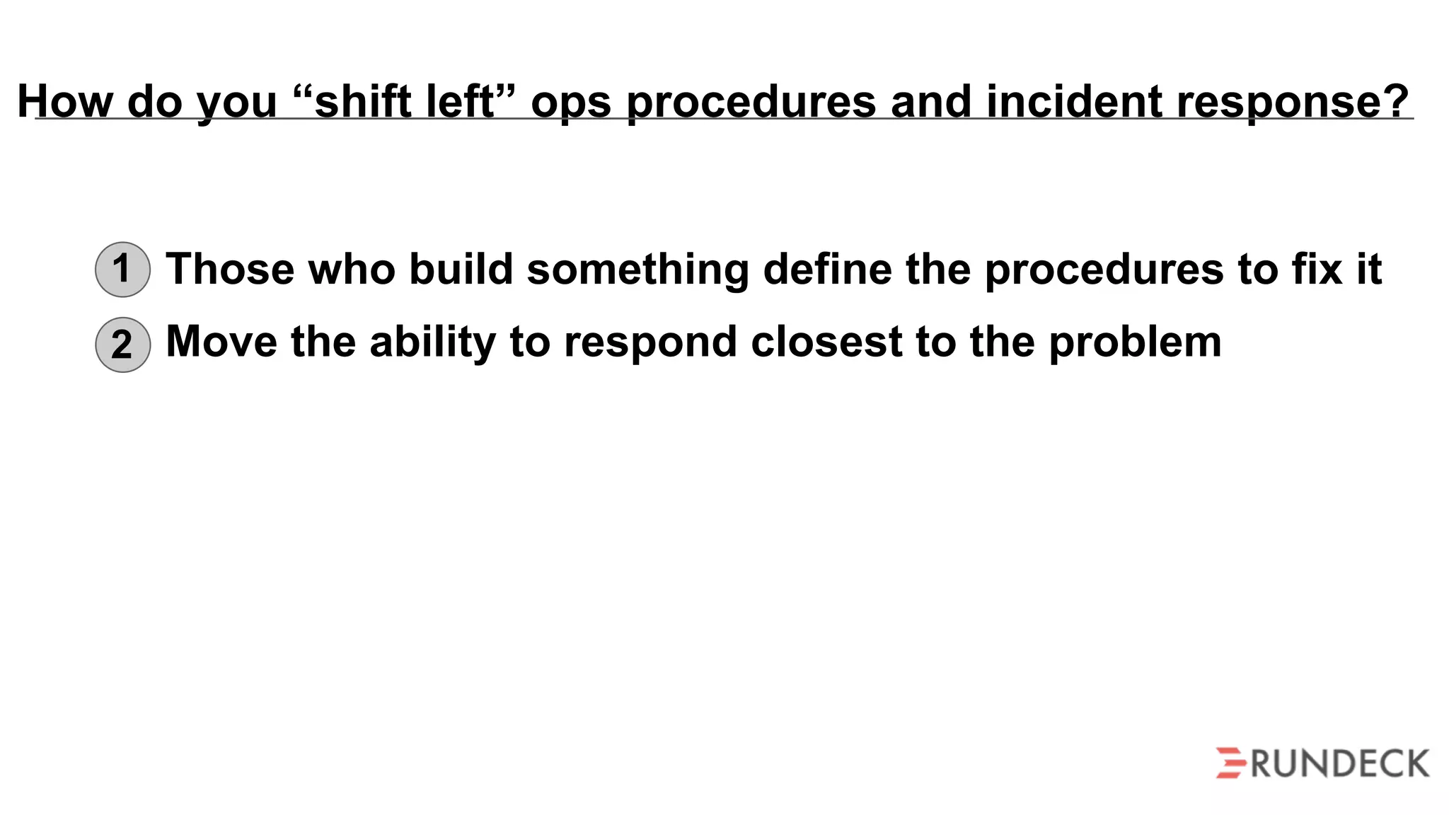 How do you “shift left” ops procedures and incident response?
Those who build something define the procedures to fix it
Move the ability to respond closest to the problem
1
2
 