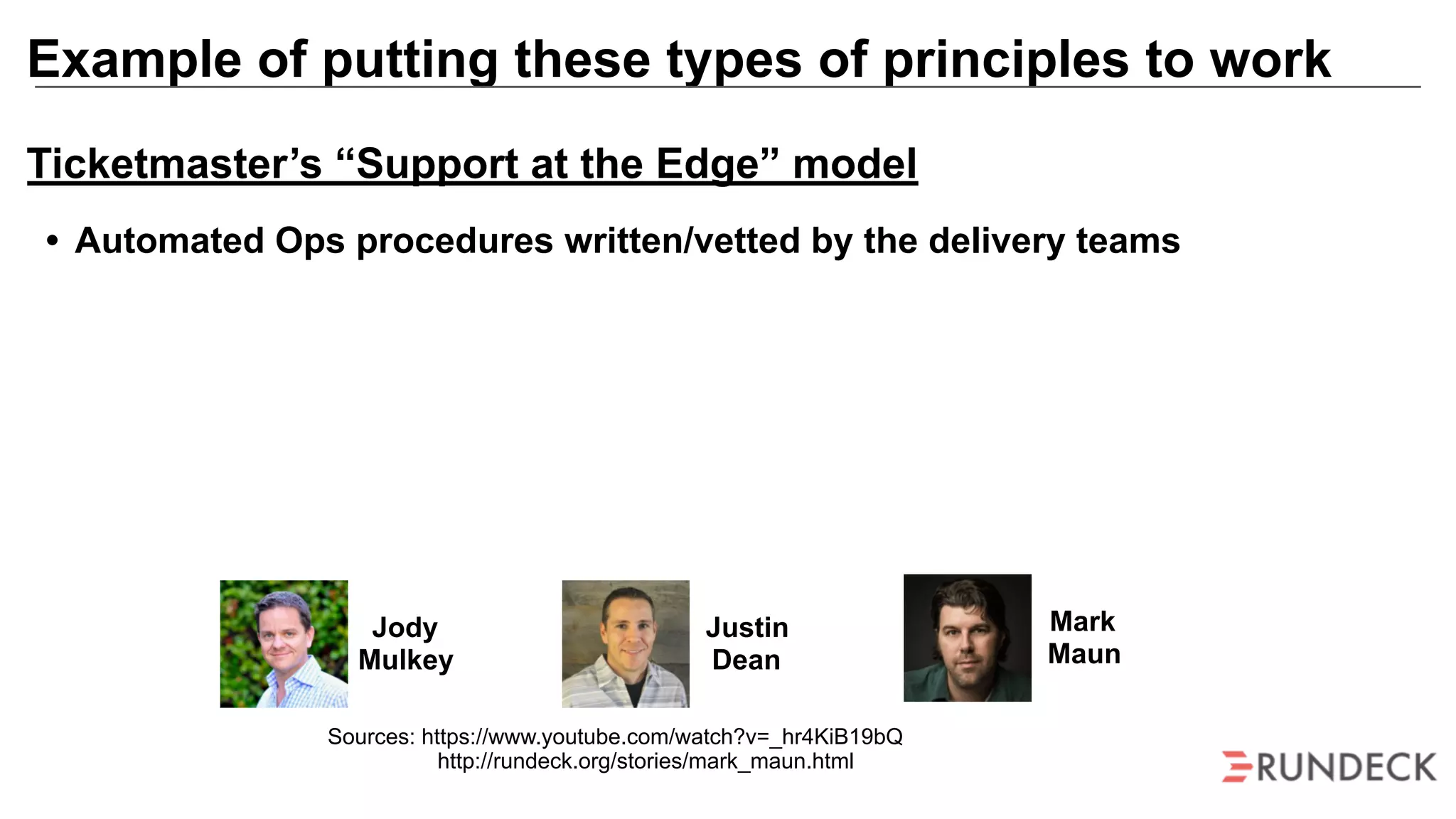 Example of putting these types of principles to work
Mark
Maun
Jody
Mulkey
Justin
Dean
Sources: https://www.youtube.com/watch?v=_hr4KiB19bQ
http://rundeck.org/stories/mark_maun.html
Ticketmaster’s “Support at the Edge” model
• Automated Ops procedures written/vetted by the delivery teams
 