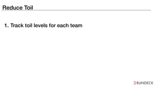 Reduce Toil
1. Track toil levels for each team
 